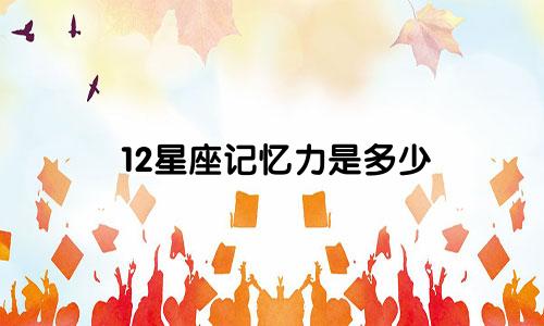 12星座记忆力是多少