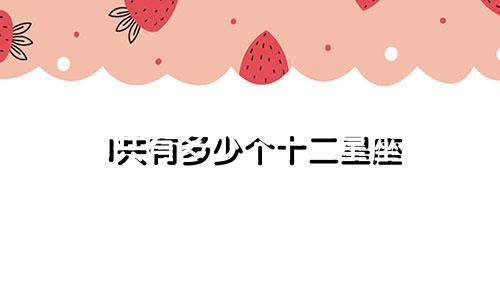 1共有多少个十二星座