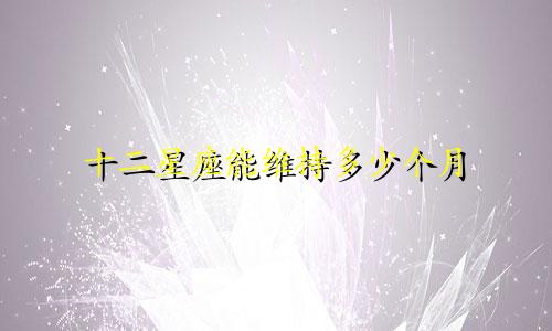 十二星座能维持多少个月