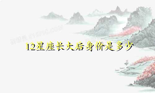 12星座长大后身价是多少