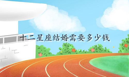 十二星座结婚需要多少钱