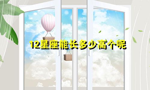 12星座能长多少高个呢