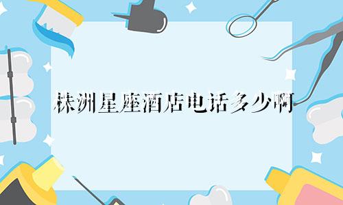 株洲星座酒店电话多少啊