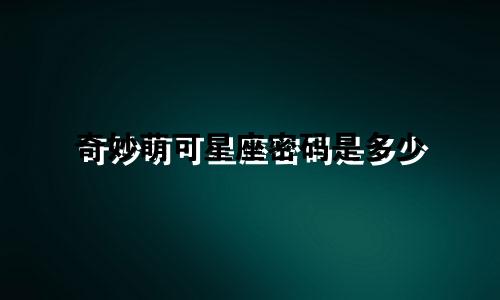 奇妙萌可星座密码是多少