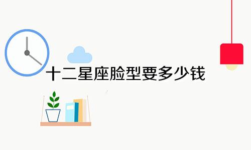 十二星座脸型要多少钱