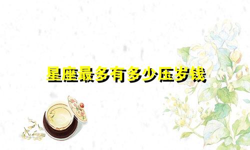 星座最多有多少压岁钱