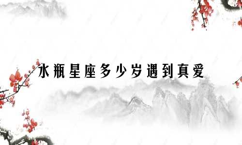 水瓶星座多少岁遇到真爱