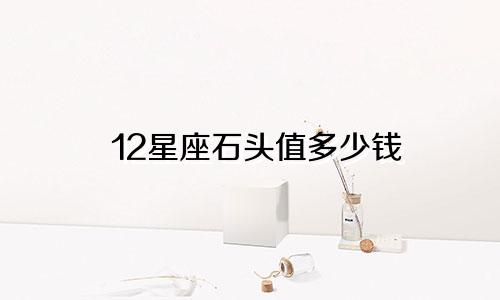 12星座石头值多少钱