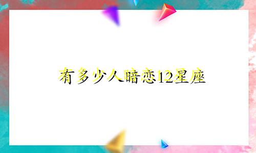 有多少人暗恋12星座