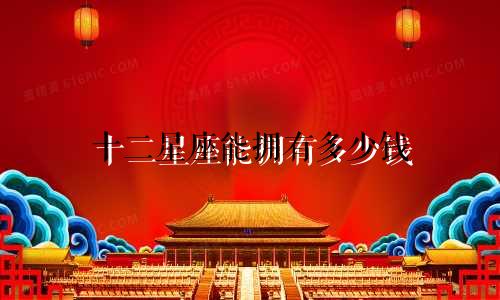 十二星座能拥有多少钱