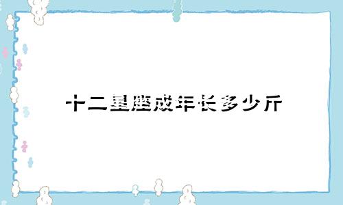 十二星座成年长多少斤