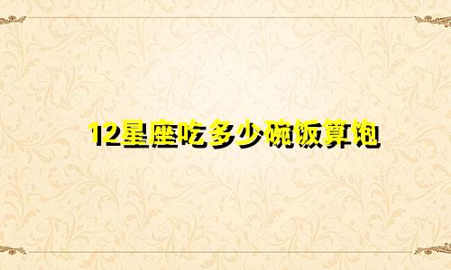 12星座吃多少碗饭算饱