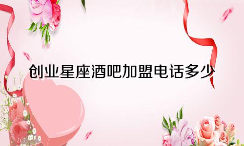 创业星座酒吧加盟电话多少