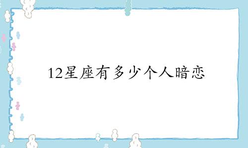 12星座有多少个人暗恋