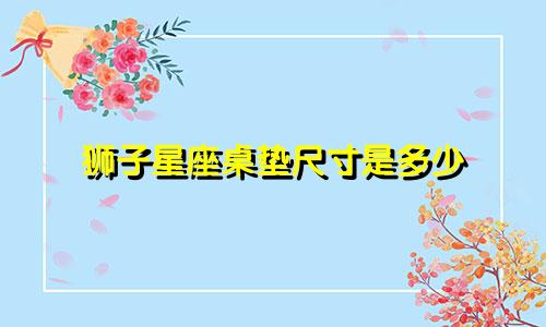 狮子星座桌垫尺寸是多少