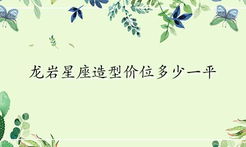龙岩星座造型价位多少一平