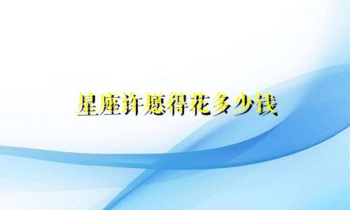 星座许愿得花多少钱