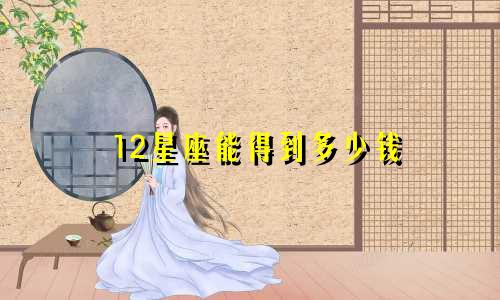 12星座能得到多少钱