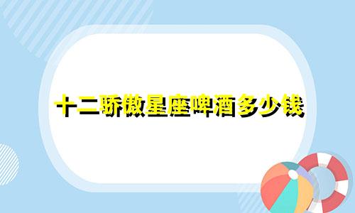 十二骄傲星座啤酒多少钱