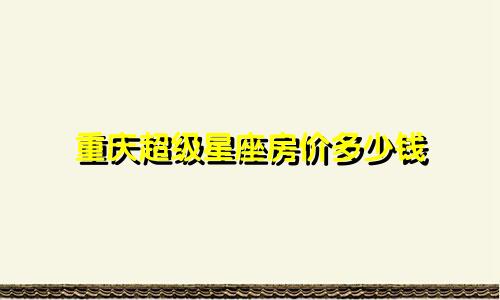 重庆超级星座房价多少钱