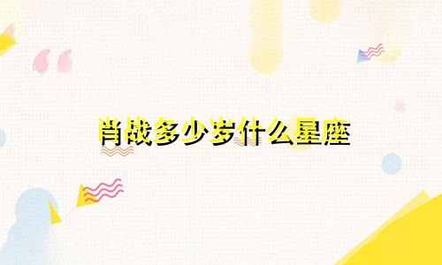 肖战多少岁什么星座
