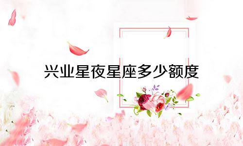 兴业星夜星座多少额度