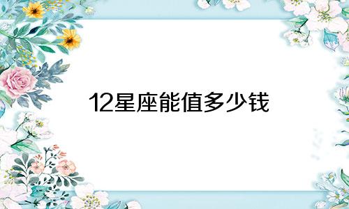12星座能值多少钱