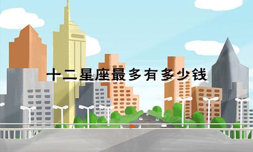 十二星座最多有多少钱