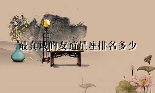 最真诚的友谊星座排名多少