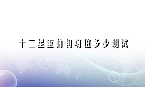 十二星座的初吻值多少测试