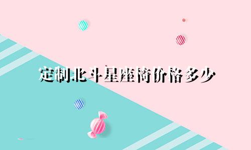 定制北斗星座椅价格多少
