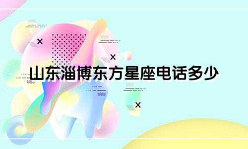 山东淄博东方星座电话多少