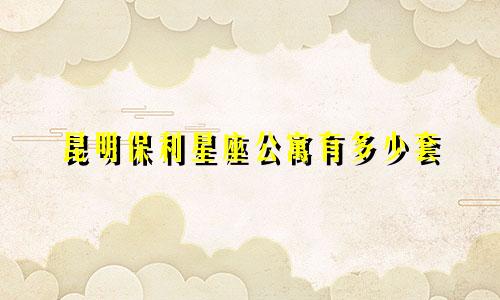 昆明保利星座公寓有多少套