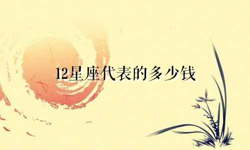 12星座代表的多少钱
