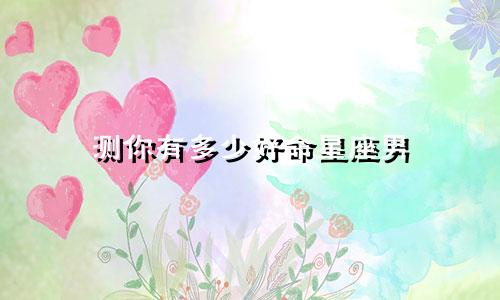 测你有多少好命星座男