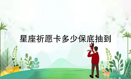 星座祈愿卡多少保底抽到