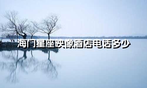 海门星座映像酒店电话多少