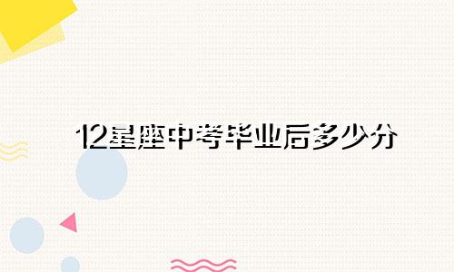 12星座中考毕业后多少分