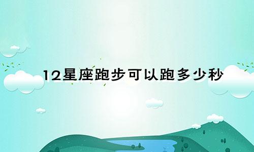 12星座跑步可以跑多少秒