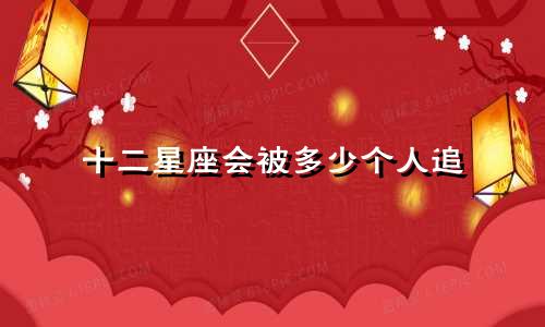 十二星座会被多少个人追