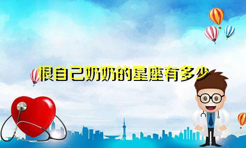 恨自己奶奶的星座有多少