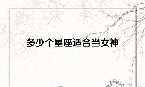 多少个星座适合当女神