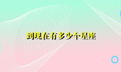 到现在有多少个星座