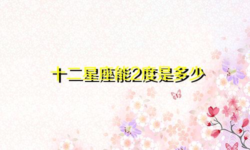 十二星座能2度是多少