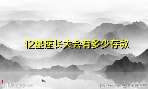 12星座长大会有多少存款