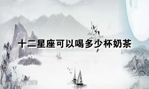 十二星座可以喝多少杯奶茶