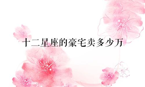 十二星座的豪宅卖多少万
