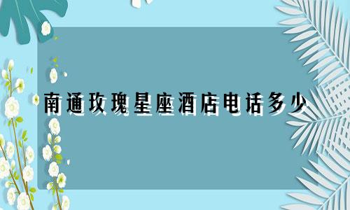 南通玫瑰星座酒店电话多少