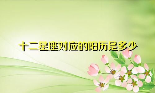 十二星座对应的阳历是多少