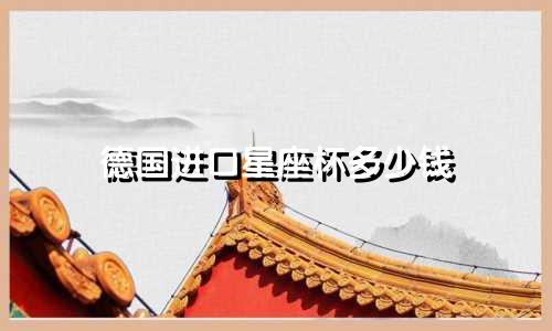 德国进口星座杯多少钱